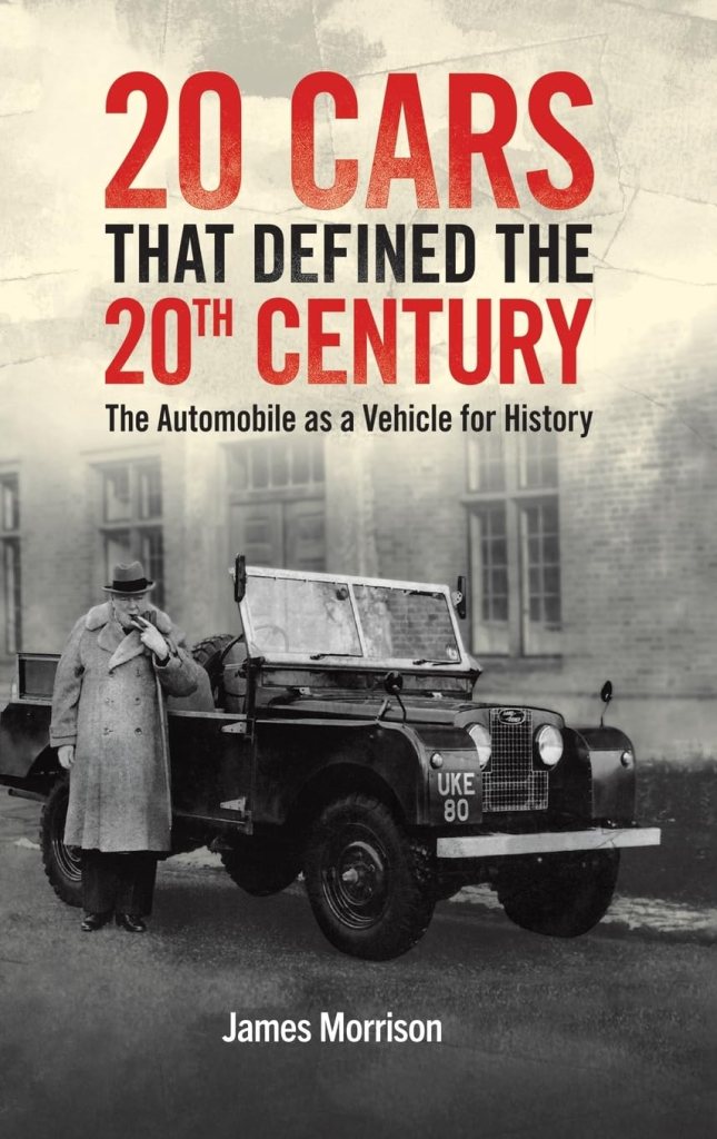 20 Cars That Defined The 20th Century: The Automobile as a Vehicle for History by James Morrison